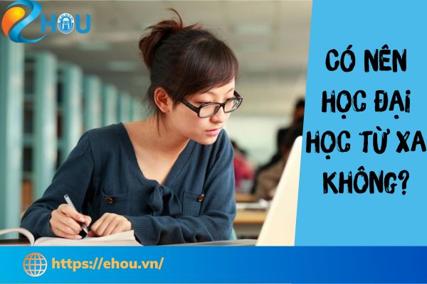 Có nên học hệ đại học từ xa không? Ưu và Nhược điểm cần biết.