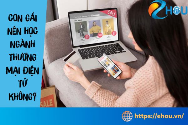 Con gái có nên học ngành Thương mại điện tử không